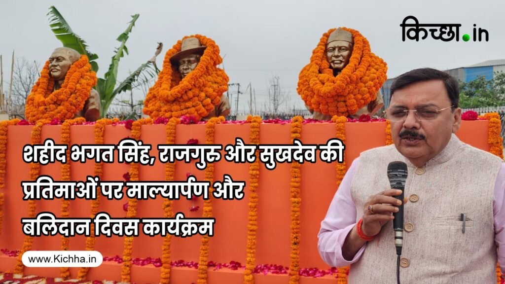 किच्छा: शहीद भगत सिंह, राजगुरु और सुखदेव की प्रतिमाओं पर माल्यार्पण और बलिदान दिवस कार्यक्रम